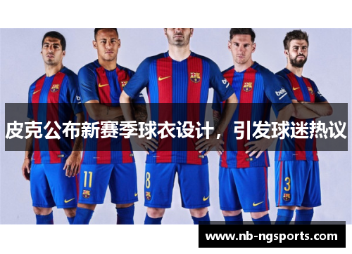 皮克公布新赛季球衣设计，引发球迷热议