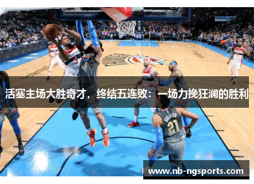 活塞主场大胜奇才，终结五连败：一场力挽狂澜的胜利