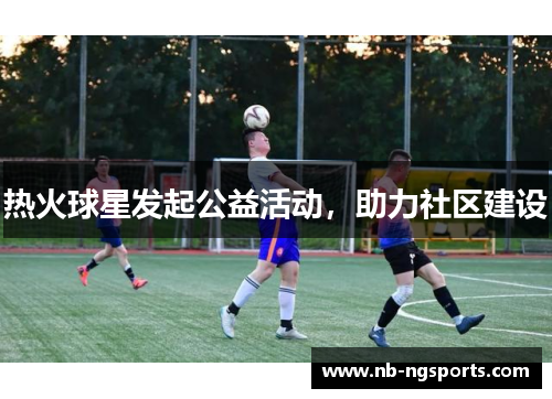 热火球星发起公益活动，助力社区建设