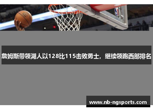 詹姆斯带领湖人以128比115击败勇士，继续领跑西部排名
