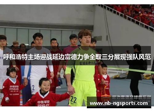 呼和浩特主场迎战延边富德力争全取三分展现强队风范