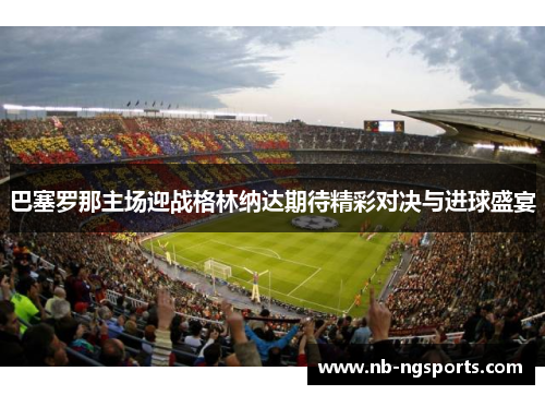 巴塞罗那主场迎战格林纳达期待精彩对决与进球盛宴