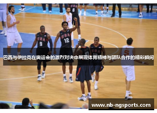 巴西与伊拉克在奥运会的激烈对决中展现体育精神与团队合作的精彩瞬间