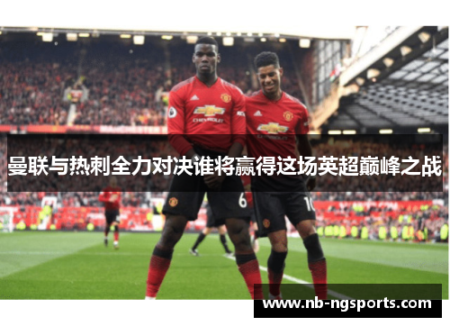 曼联与热刺全力对决谁将赢得这场英超巅峰之战