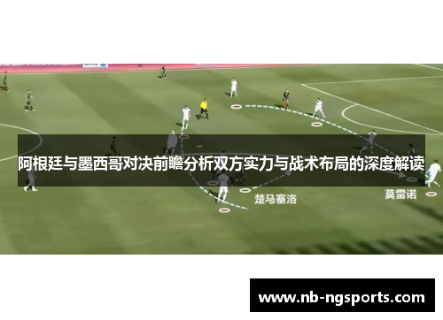 阿根廷与墨西哥对决前瞻分析双方实力与战术布局的深度解读