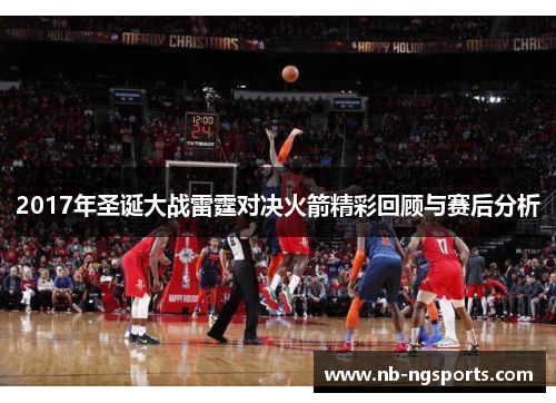 2017年圣诞大战雷霆对决火箭精彩回顾与赛后分析