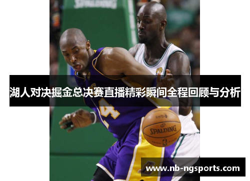 湖人对决掘金总决赛直播精彩瞬间全程回顾与分析