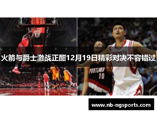 火箭与爵士激战正酣12月19日精彩对决不容错过