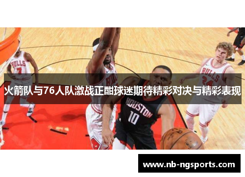 火箭队与76人队激战正酣球迷期待精彩对决与精彩表现