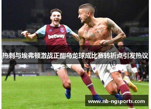 热刺与埃弗顿激战正酣乌龙球成比赛转折点引发热议