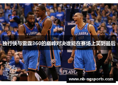 独行侠与雷霆360的巅峰对决谁能在赛场上笑到最后