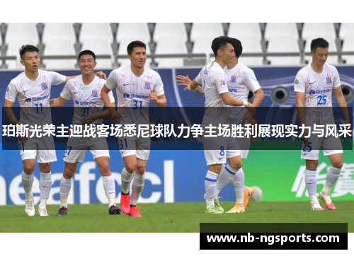 珀斯光荣主迎战客场悉尼球队力争主场胜利展现实力与风采