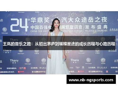 王岚的音乐之路：从初出茅庐到璀璨星途的成长历程与心路历程